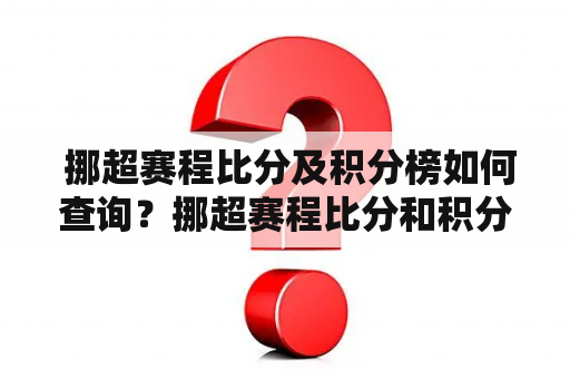  挪超赛程比分及积分榜如何查询？挪超赛程比分和积分榜是足球迷们关注的重点，但是有时候想要查询的时候却不太方便。那么，应该如何查询挪超赛程比分及积分榜呢？