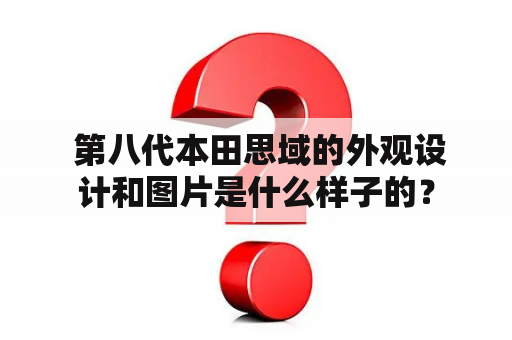  第八代本田思域的外观设计和图片是什么样子的？