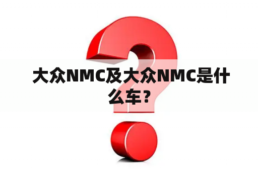  大众NMC及大众NMC是什么车？