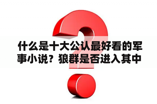  什么是十大公认最好看的军事小说？狼群是否进入其中？