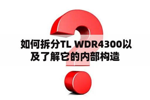  如何拆分TL WDR4300以及了解它的内部构造