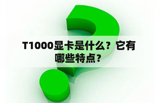  T1000显卡是什么？它有哪些特点？