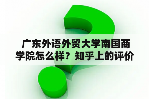  广东外语外贸大学南国商学院怎么样？知乎上的评价如何？