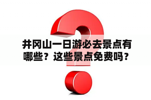  井冈山一日游必去景点有哪些？这些景点免费吗？