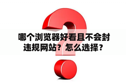  哪个浏览器好看且不会封违规网站？怎么选择？