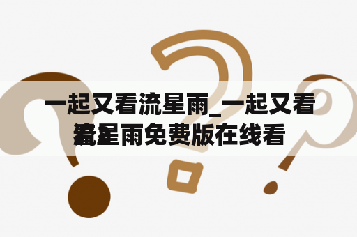 一起又看流星雨_一起又看流星雨免费版在线看
看2