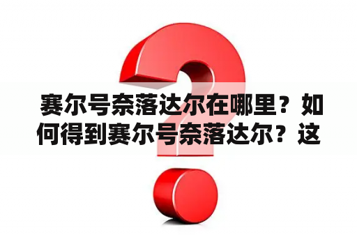  赛尔号奈落达尔在哪里？如何得到赛尔号奈落达尔？这是许多粉丝热切关注的话题。下面将为您详细介绍。