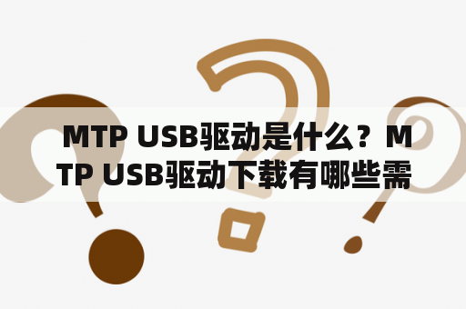  MTP USB驱动是什么？MTP USB驱动下载有哪些需要注意的事项？