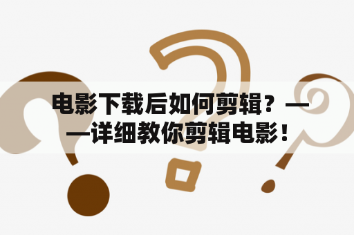  电影下载后如何剪辑？——详细教你剪辑电影！