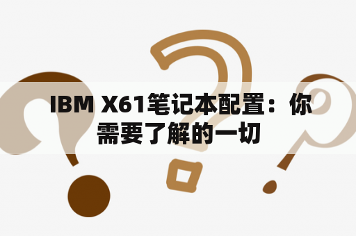  IBM X61笔记本配置：你需要了解的一切