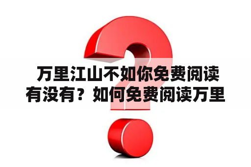  万里江山不如你免费阅读有没有？如何免费阅读万里江山不如你无弹窗？