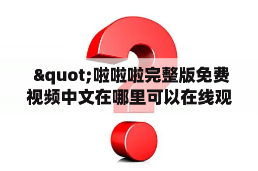  "啦啦啦完整版免费视频中文在哪里可以在线观看？" 在网络上，有很多网站提供了啦啦啦完整版免费视频中文在线观看，用户可以自由选择。这些网站可以是视频分享网站，也可以是视频直播平台，还有些是专门提供电影和电视剧资源的网站。因此，用户在选择观看渠道时，需要注意一些问题。