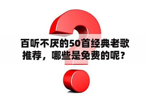  百听不厌的50首经典老歌推荐，哪些是免费的呢？