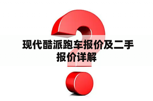  现代酷派跑车报价及二手报价详解