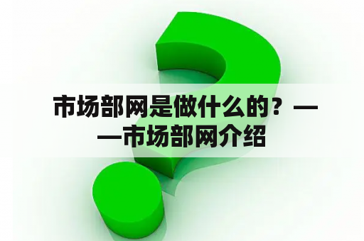  市场部网是做什么的？——市场部网介绍