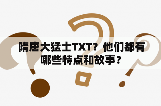  隋唐大猛士TXT？他们都有哪些特点和故事？