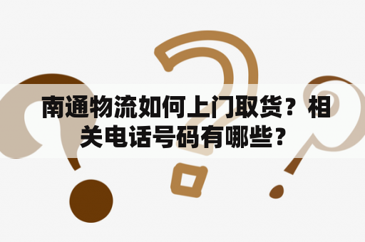  南通物流如何上门取货？相关电话号码有哪些？