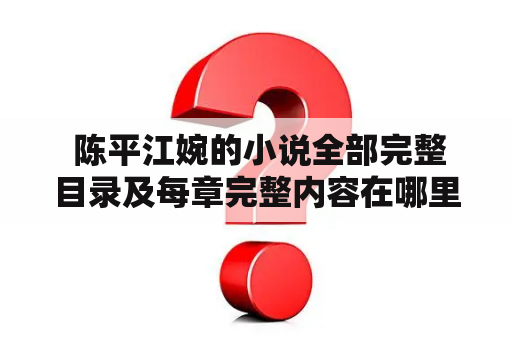  陈平江婉的小说全部完整目录及每章完整内容在哪里可以找到？