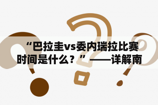  “巴拉圭vs委内瑞拉比赛时间是什么？”——详解南美洲国际足球比赛