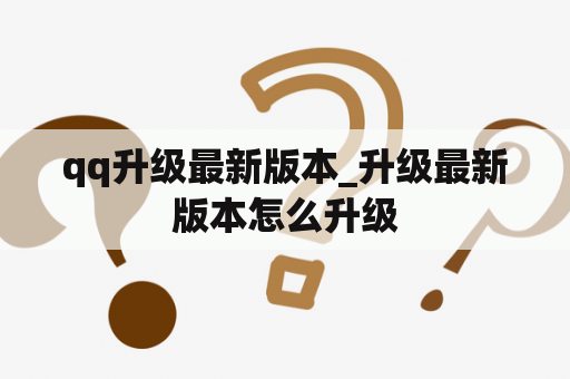 qq升级最新版本_升级最新版本怎么升级