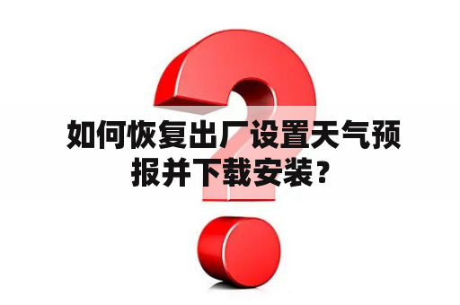  如何恢复出厂设置天气预报并下载安装？