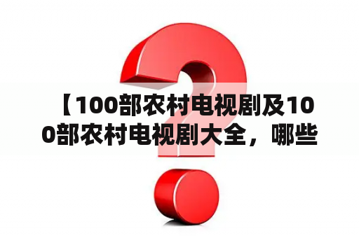  【100部农村电视剧及100部农村电视剧大全，哪些是必看的？】