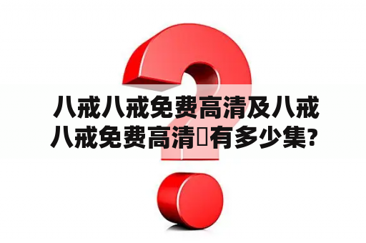  八戒八戒免费高清及八戒八戒免费高清♕有多少集?