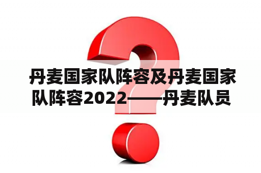  丹麦国家队阵容及丹麦国家队阵容2022——丹麦队员有哪些？