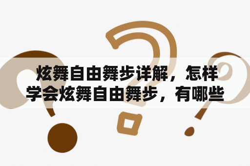  炫舞自由舞步详解，怎样学会炫舞自由舞步，有哪些炫舞自由舞步动作？