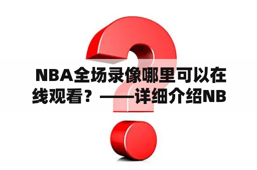  NBA全场录像哪里可以在线观看？——详细介绍NBA全场录像直播吧及其在线观看方式