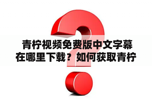  青柠视频免费版中文字幕在哪里下载？如何获取青柠视频免费版中文字幕？这是不少用户常问的问题。下面将为您详细介绍。