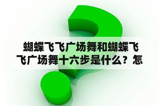  蝴蝶飞飞广场舞和蝴蝶飞飞广场舞十六步是什么？怎么跳？