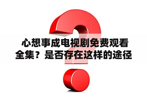  心想事成电视剧免费观看全集？是否存在这样的途径？