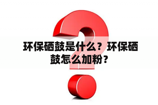  环保硒鼓是什么？环保硒鼓怎么加粉？