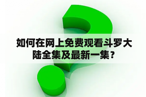  如何在网上免费观看斗罗大陆全集及最新一集？