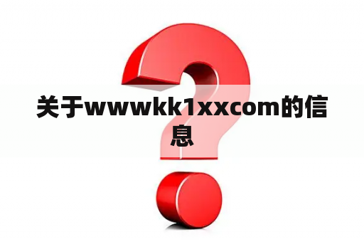 关于wwwkk1xxcom的信息