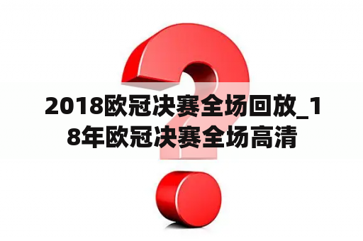 2018欧冠决赛全场回放_18年欧冠决赛全场高清