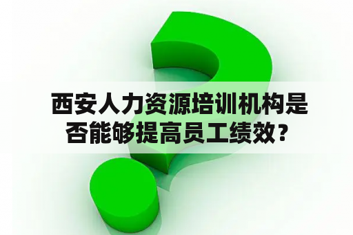  西安人力资源培训机构是否能够提高员工绩效？