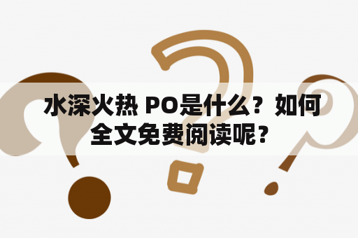  水深火热 PO是什么？如何全文免费阅读呢？