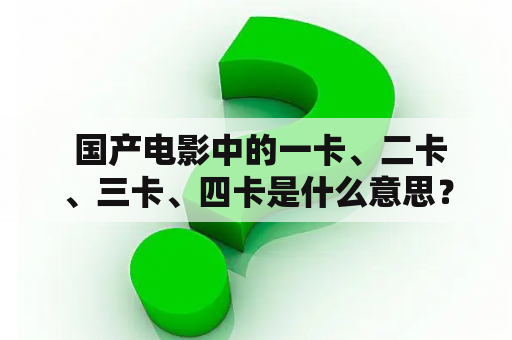  国产电影中的一卡、二卡、三卡、四卡是什么意思？