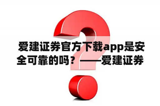  爱建证券官方下载app是安全可靠的吗？——爱建证券的特点和安全性评测