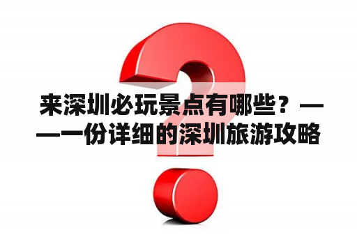  来深圳必玩景点有哪些？——一份详细的深圳旅游攻略