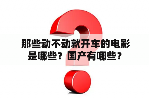  那些动不动就开车的电影是哪些？国产有哪些？