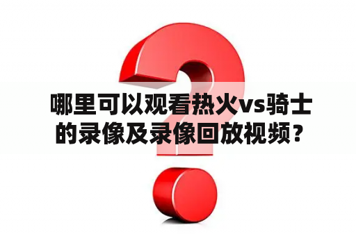  哪里可以观看热火vs骑士的录像及录像回放视频？