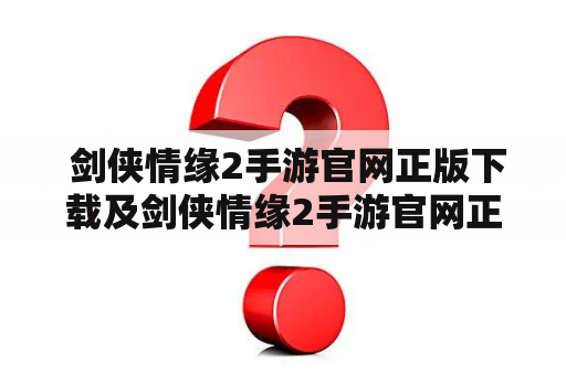  剑侠情缘2手游官网正版下载及剑侠情缘2手游官网正版下载什么时候开？