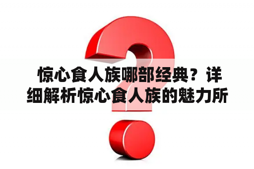  惊心食人族哪部经典？详细解析惊心食人族的魅力所在