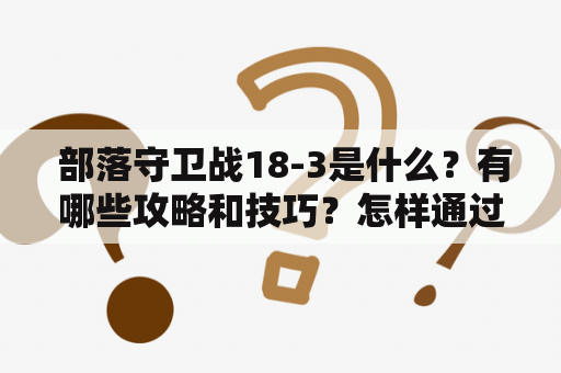  部落守卫战18-3是什么？有哪些攻略和技巧？怎样通过部落守卫战18-3？