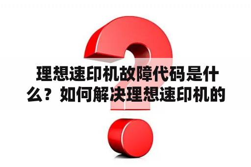  理想速印机故障代码是什么？如何解决理想速印机的故障问题？