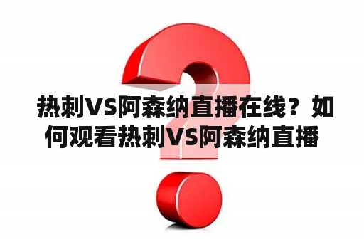  热刺VS阿森纳直播在线？如何观看热刺VS阿森纳直播？