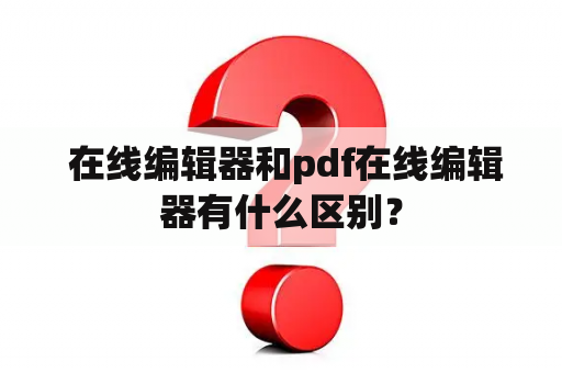  在线编辑器和pdf在线编辑器有什么区别？